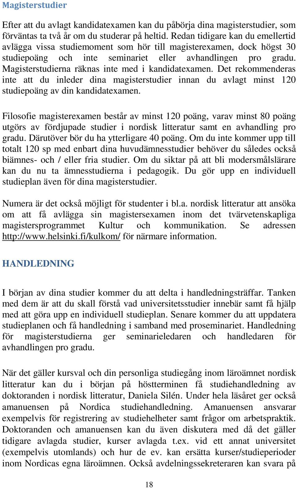Magisterstudierna räknas inte med i kandidatexamen. Det rekommenderas inte att du inleder dina magisterstudier innan du avlagt minst 120 studiepoäng av din kandidatexamen.