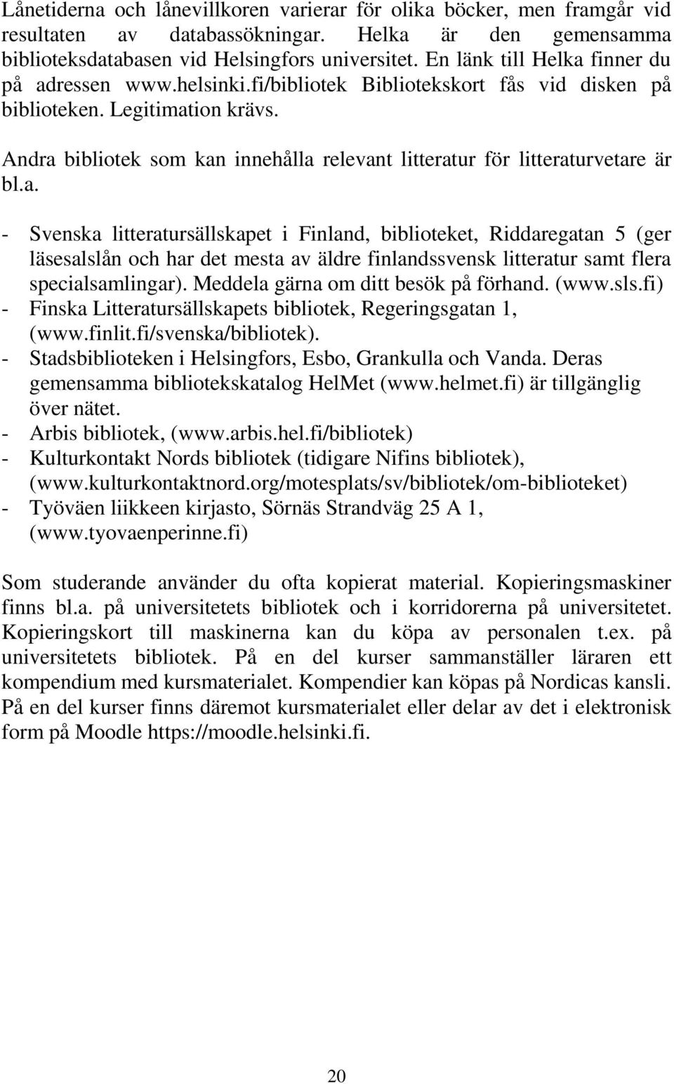 Andra bibliotek som kan innehålla relevant litteratur för litteraturvetare är bl.a. - Svenska litteratursällskapet i Finland, biblioteket, Riddaregatan 5 (ger läsesalslån och har det mesta av äldre finlandssvensk litteratur samt flera specialsamlingar).