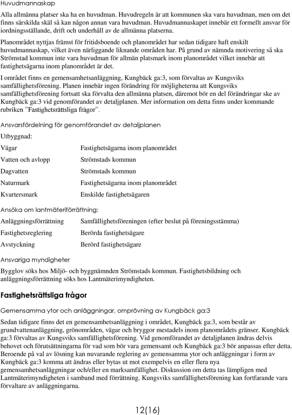 Planområdet nyttjas främst för fritidsboende och planområdet har sedan tidigare haft enskilt huvudmannaskap, vilket även närliggande liknande områden har.