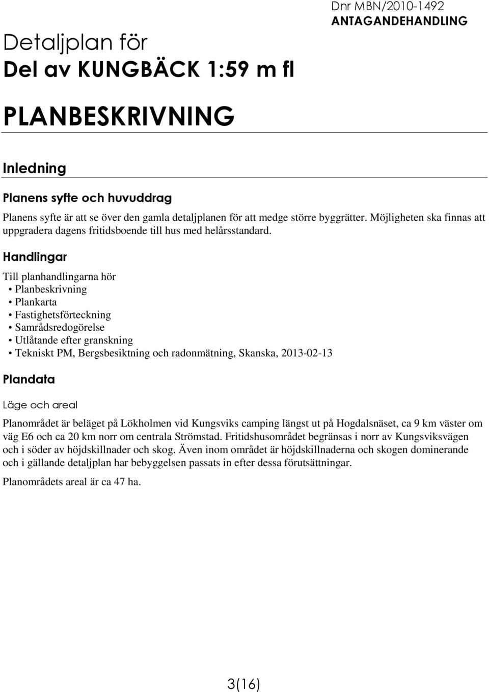 Handlingar Till planhandlingarna hör Planbeskrivning Plankarta Fastighetsförteckning Samrådsredogörelse Utlåtande efter granskning Tekniskt PM, Bergsbesiktning och radonmätning, Skanska, 2013-02-13