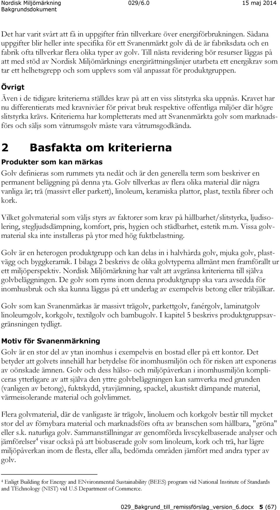 Till nästa revidering bör resurser läggas på att med stöd av Nordisk Miljömärknings energirättningslinjer utarbeta ett energikrav som tar ett helhetsgrepp och som upplevs som väl anpassat för