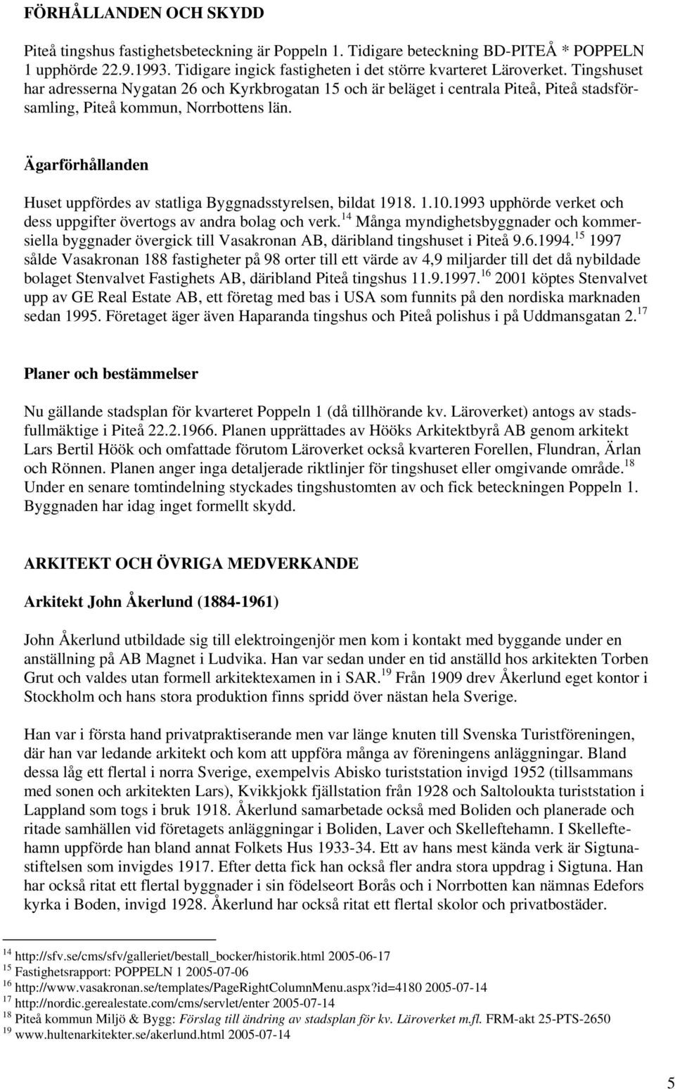 Ägarförhållanden Huset uppfördes av statliga Byggnadsstyrelsen, bildat 1918. 1.10.1993 upphörde verket och dess uppgifter övertogs av andra bolag och verk.