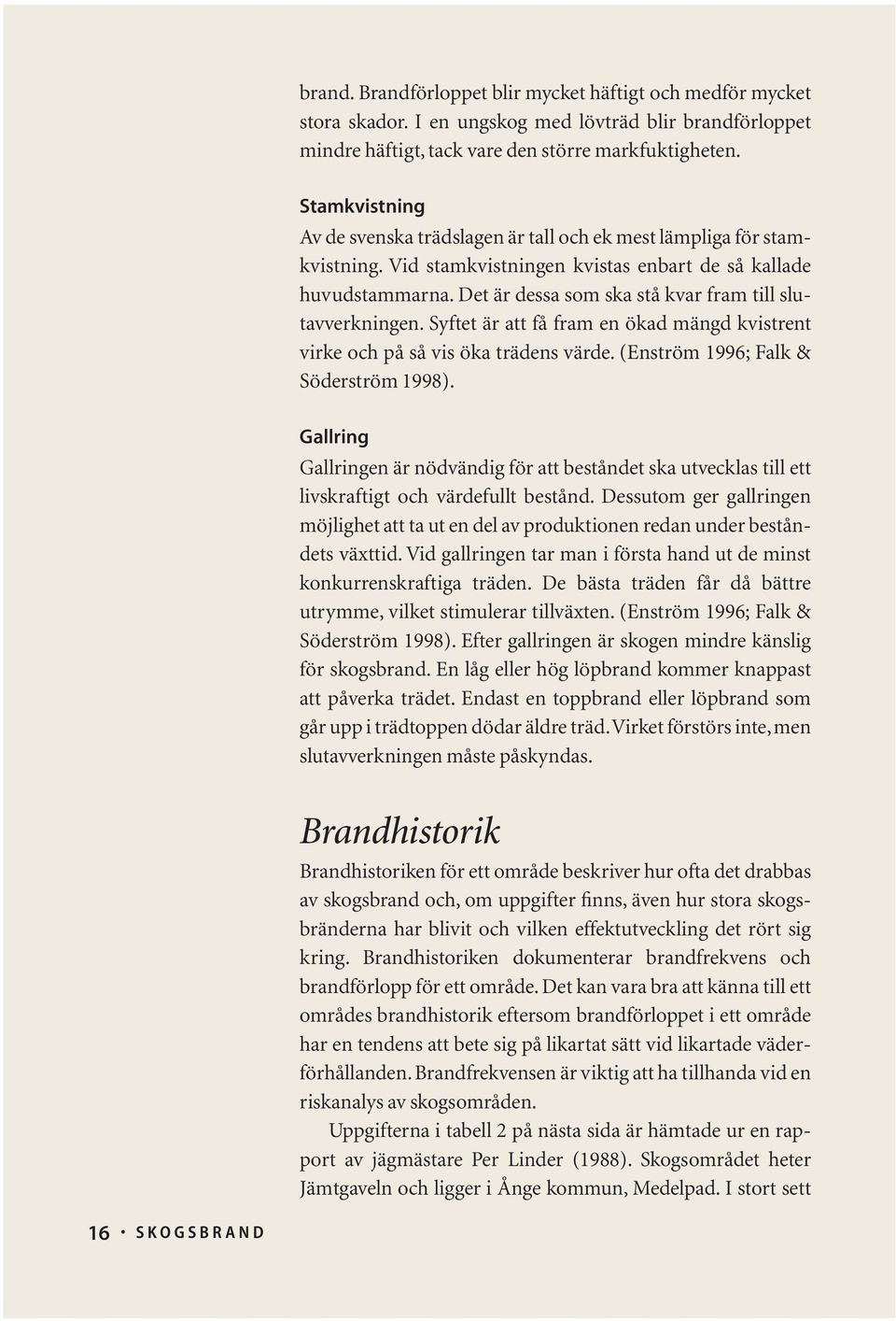 Det är dessa som ska stå kvar fram till slutavverkningen. Syftet är att få fram en ökad mängd kvistrent virke och på så vis öka trädens värde. (Enström 1996; Falk & Söderström 1998).