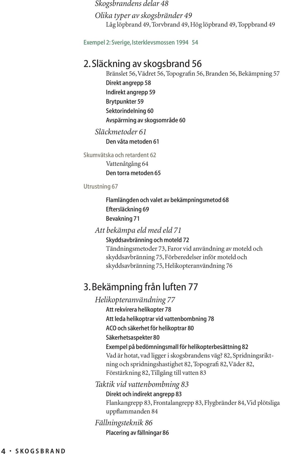 Släckmetoder 61 Den våta metoden 61 Skumvätska och retardent 62 Vattenåtgång 64 Den torra metoden 65 Utrustning 67 Flamlängden och valet av bekämpningsmetod 68 Eftersläckning 69 Bevakning 71 Att