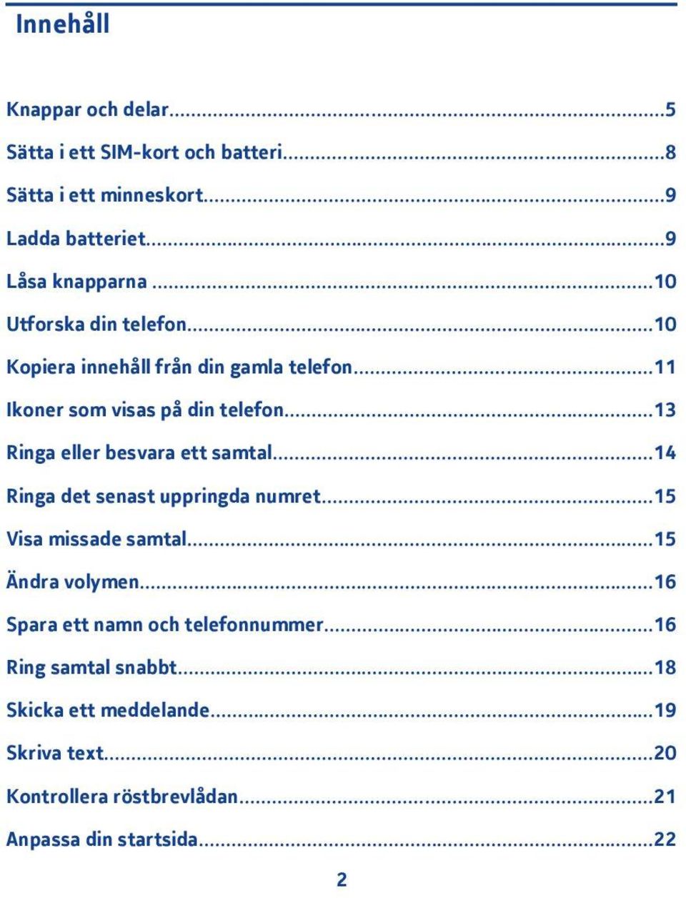 ..3 Ringa eller besvara ett samtal...4 Ringa det senast uppringda numret...5 Visa missade samtal...5 Ändra volymen.