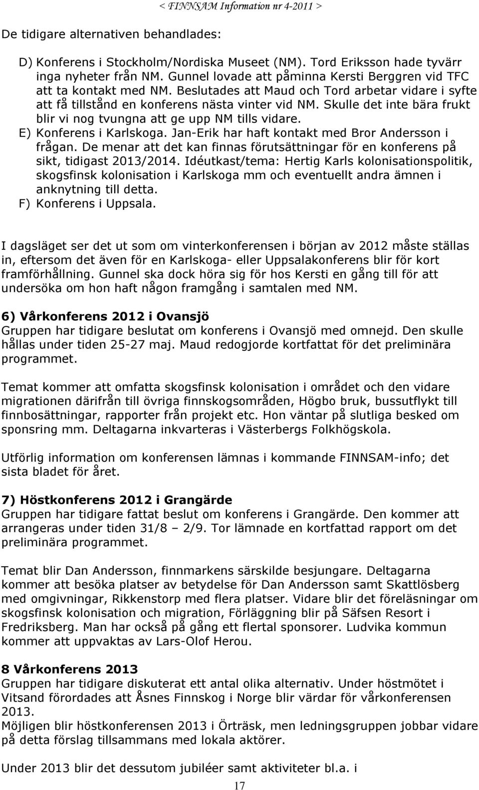 Skulle det inte bära frukt blir vi nog tvungna att ge upp NM tills vidare. E) Konferens i Karlskoga. Jan-Erik har haft kontakt med Bror Andersson i frågan.