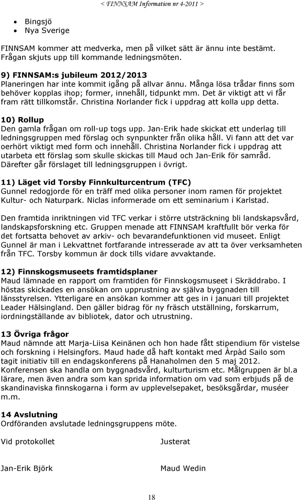 Det är viktigt att vi får fram rätt tillkomstår. Christina Norlander fick i uppdrag att kolla upp detta. 10) Rollup Den gamla frågan om roll-up togs upp.