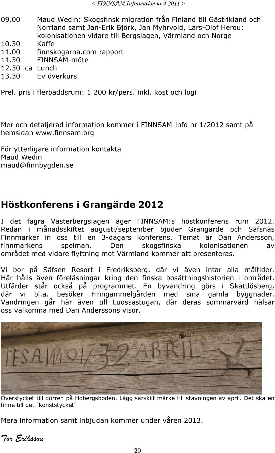 kost och logi Mer och detaljerad information kommer i FINNSAM-info nr 1/2012 samt på hemsidan www.finnsam.org För ytterligare information kontakta Maud Wedin maud@finnbygden.