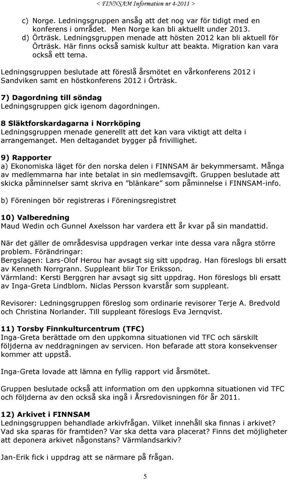 Ledningsgruppen beslutade att föreslå årsmötet en vårkonferens 2012 i Sandviken samt en höstkonferens 2012 i Örträsk. 7) Dagordning till söndag Ledningsgruppen gick igenom dagordningen.