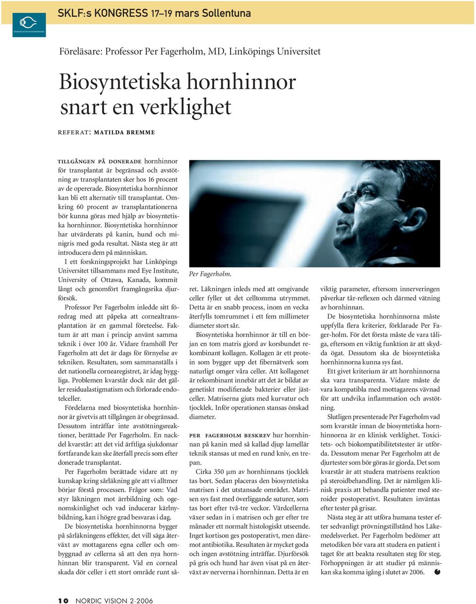 Omkring 60 procent av transplantationerna bör kunna göras med hjälp av biosyntetiska hornhinnor. Biosyntetiska hornhinnor har utvärderats på kanin, hund och minigris med goda resultat.