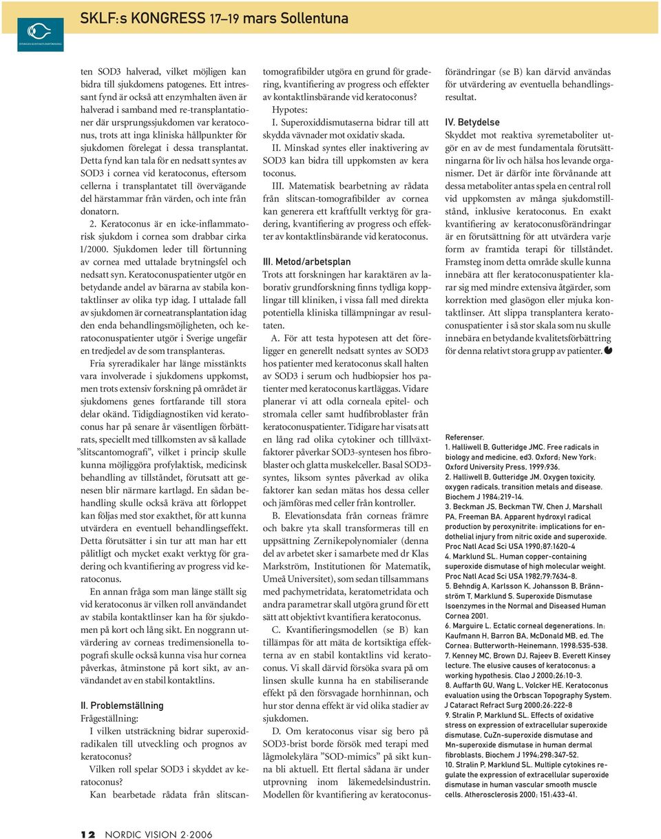 dessa transplantat. Detta fynd kan tala för en nedsatt syntes av SOD3 i cornea vid keratoconus, eftersom cellerna i transplantatet till övervägande del härstammar från värden, och inte från donatorn.