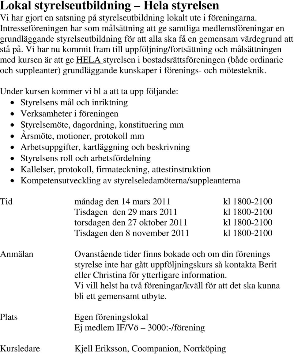 Vi har nu kommit fram till uppföljning/fortsättning och målsättningen med kursen är att ge HELA styrelsen i bostadsrättsföreningen (både ordinarie och suppleanter) grundläggande kunskaper i