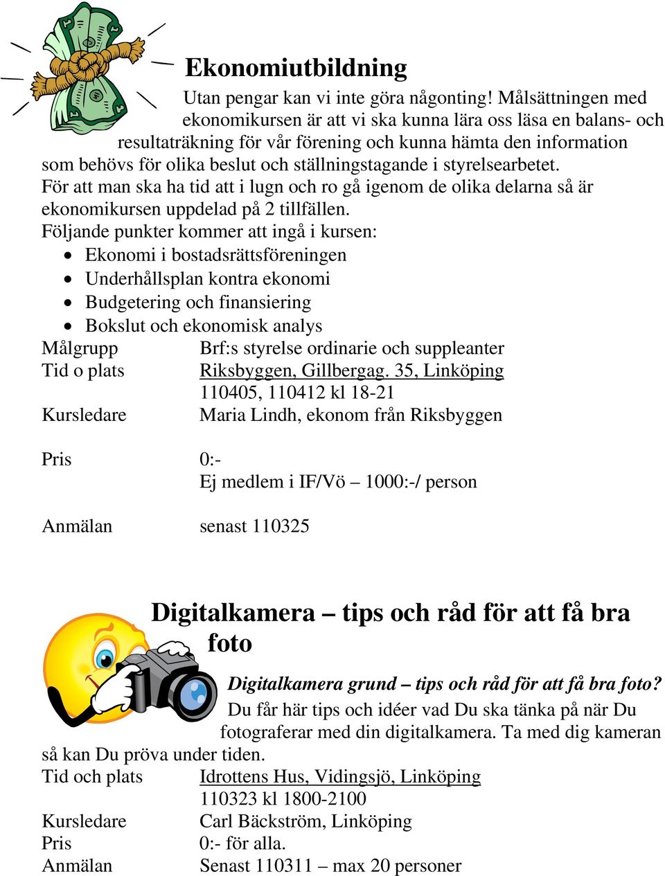 styrelsearbetet. För att man ska ha tid att i lugn och ro gå igenom de olika delarna så är ekonomikursen uppdelad på 2 tillfällen.