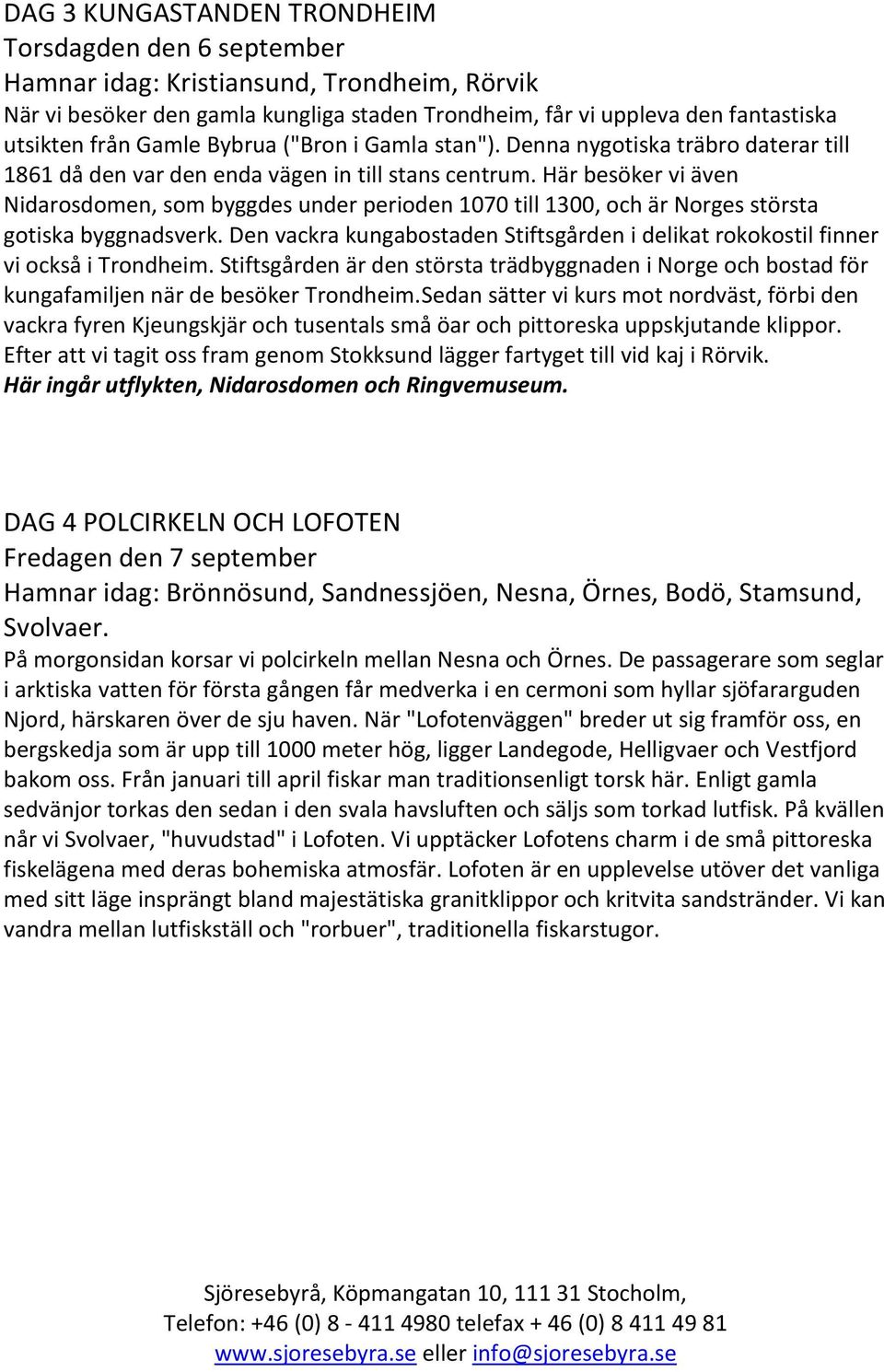 Här besöker vi även Nidarosdomen, som byggdes under perioden 1070 till 1300, och är Norges största gotiska byggnadsverk.