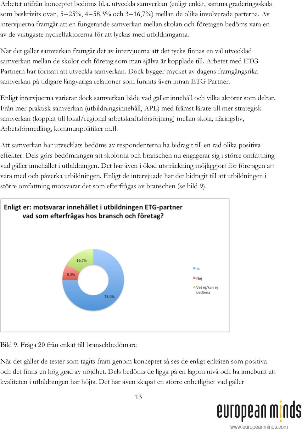 När det gäller samverkan framgår det av intervjuerna att det tycks finnas en väl utvecklad samverkan mellan de skolor och företag som man själva är kopplade till.