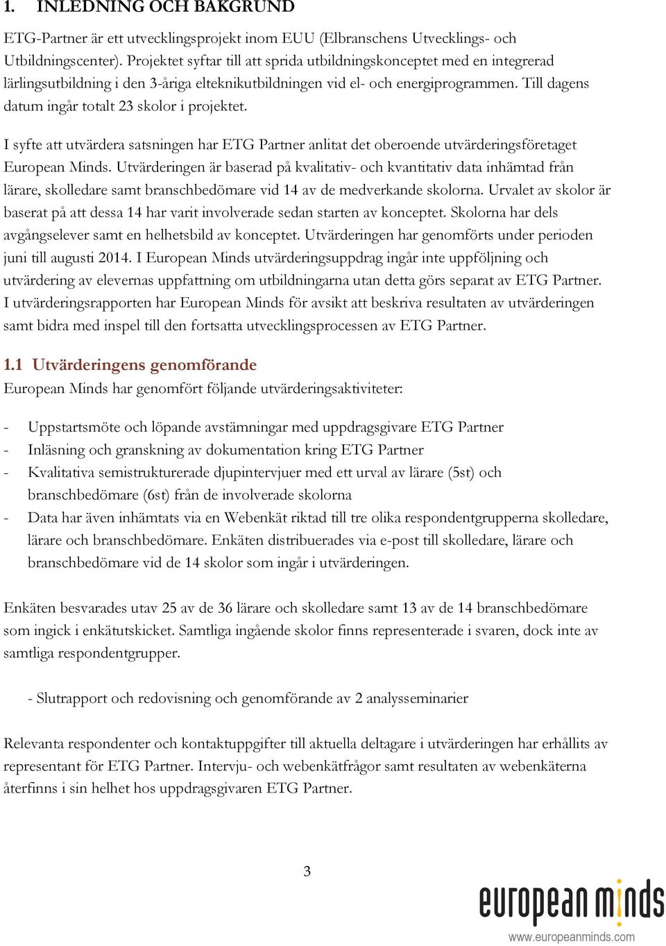 Till dagens datum ingår totalt 23 skolor i projektet. I syfte att utvärdera satsningen har ETG Partner anlitat det oberoende utvärderingsföretaget European Minds.