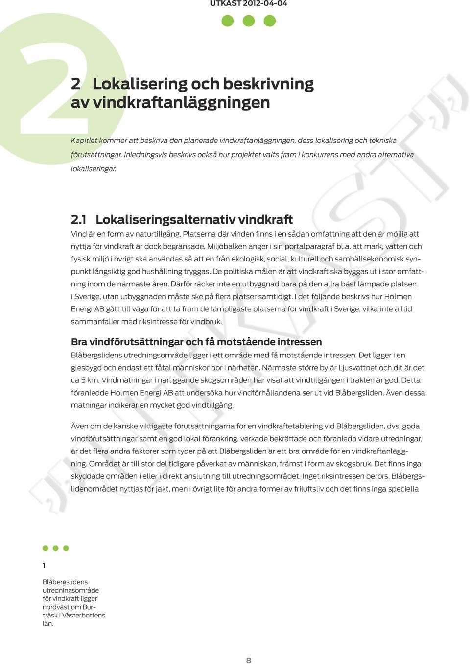 Platserna där vinden finns i en sådan omfattning att den är möjlig att nyttja för vindkraft är dock begränsade. Miljöbalken anger i sin portalparagraf bl.a. att mark, vatten och fysisk miljö i övrigt ska användas så att en från ekologisk, social, kulturell och samhällsekonomisk synpunkt långsiktig god hushållning tryggas.