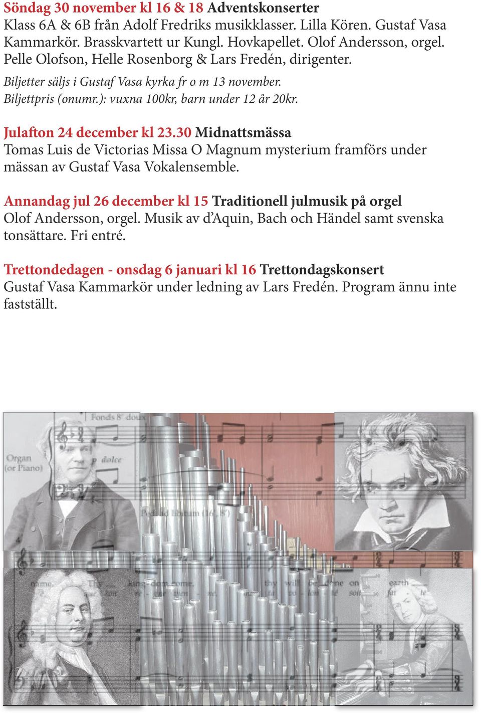 30 Midnattsmässa Tomas Luis de Victorias Missa O Magnum mysterium framförs under mässan av Gustaf Vasa Vokalensemble.