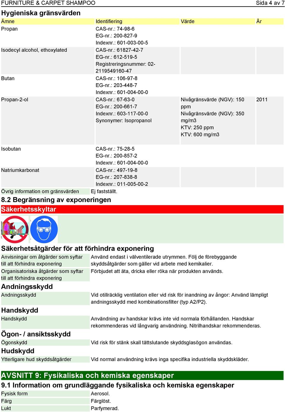 : 603-117-00-0 Synonymer: Isopropanol Isobutan CAS-nr.: 75-28-5 EG-nr.: 200-857-2 Natriumkarbonat CAS-nr.: 497-19-8 EG-nr.: 207-838-8 Indexnr.