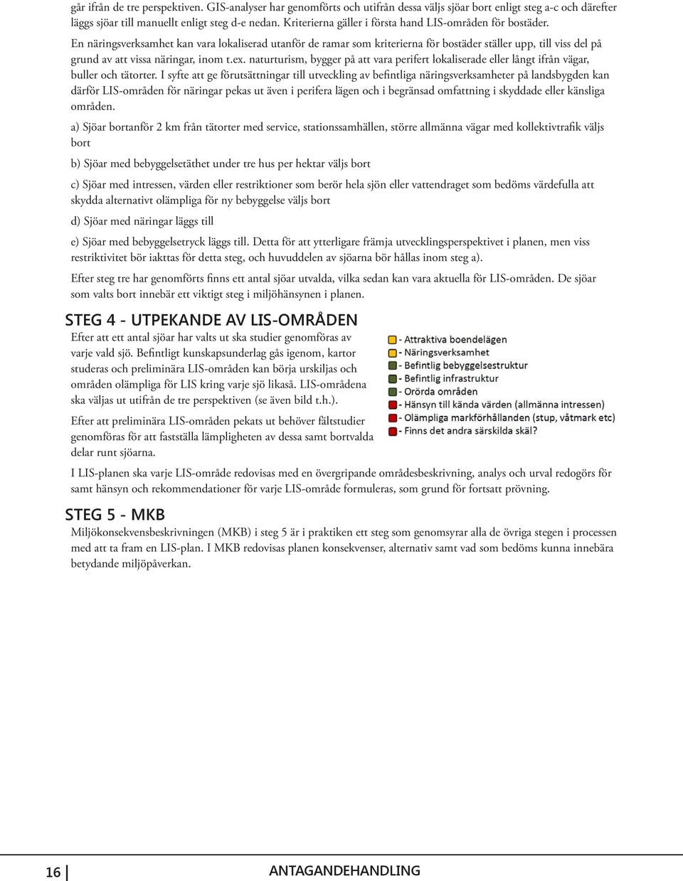 En näringsverksamhet kan vara lokaliserad utanför de ramar som kriterierna för bostäder ställer upp, till viss del på grund av att vissa näringar, inom t.ex.