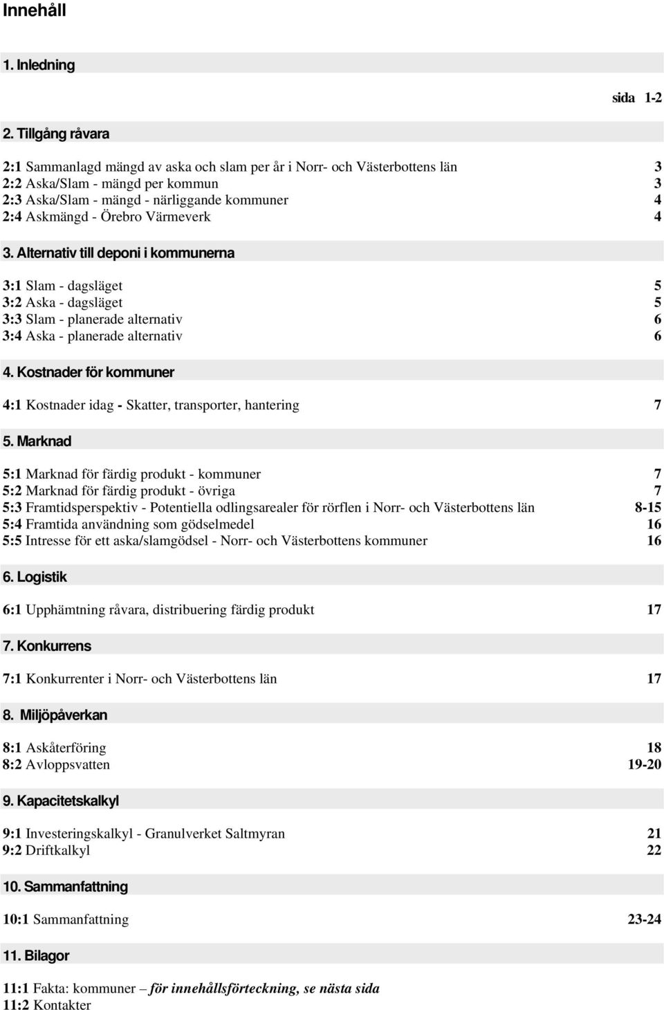 Värmeverk 4 3. Alternativ till deponi i kommunerna 3:1 Slam - dagsläget 5 3:2 Aska - dagsläget 5 3:3 Slam - planerade alternativ 6 3:4 Aska - planerade alternativ 6 4.