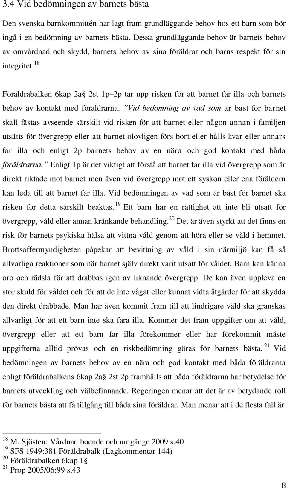 18 Föräldrabalken 6kap 2a 2st 1p 2p tar upp risken för att barnet far illa och barnets behov av kontakt med föräldrarna.