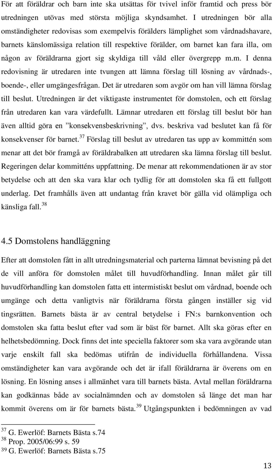 föräldrarna gjort sig skyldiga till våld eller övergrepp m.m. I denna redovisning är utredaren inte tvungen att lämna förslag till lösning av vårdnads-, boende-, eller umgängesfrågan.