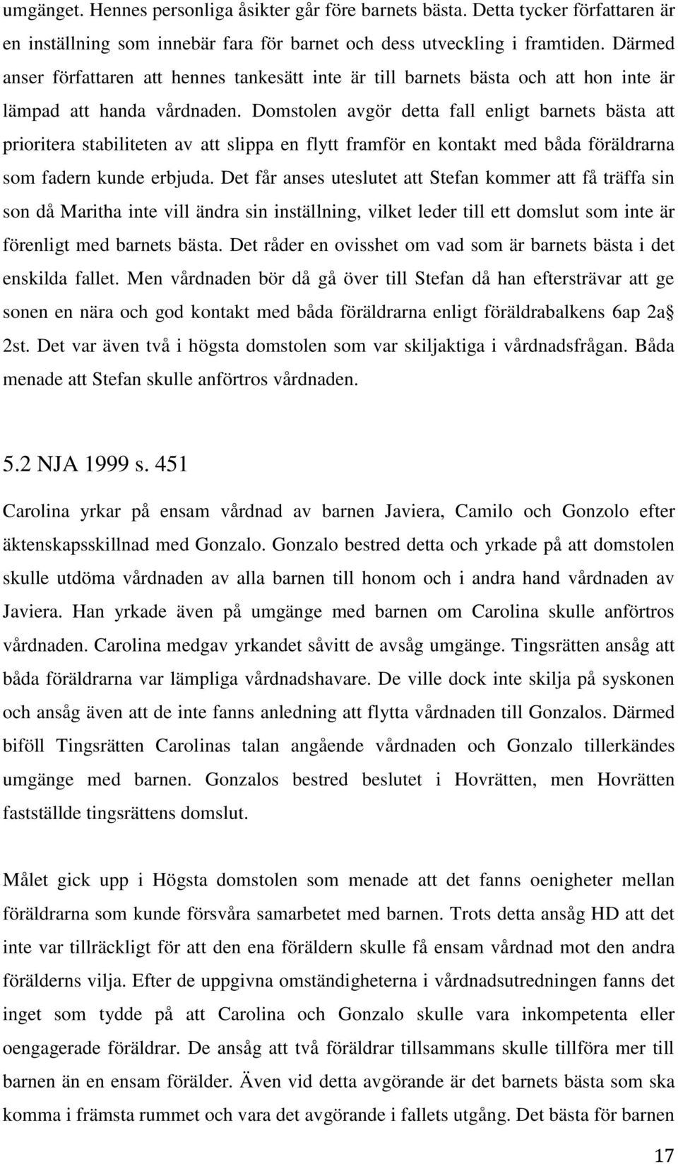 Domstolen avgör detta fall enligt barnets bästa att prioritera stabiliteten av att slippa en flytt framför en kontakt med båda föräldrarna som fadern kunde erbjuda.