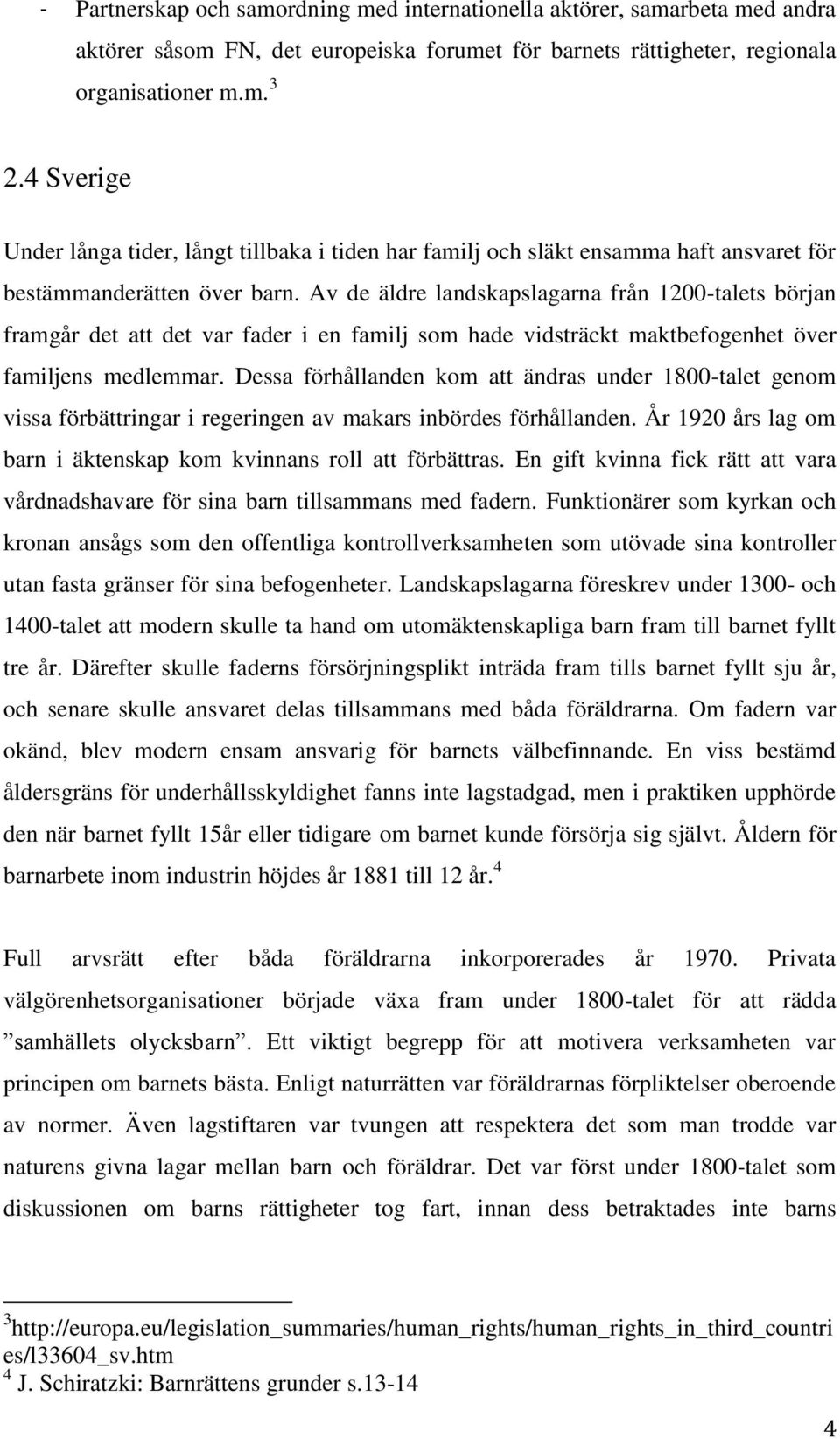 Av de äldre landskapslagarna från 1200-talets början framgår det att det var fader i en familj som hade vidsträckt maktbefogenhet över familjens medlemmar.