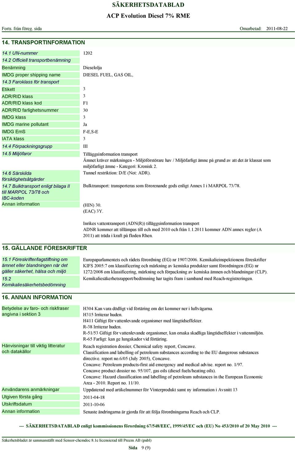 3 Faroklass för transport Etikett 3 ADR/RID klass 3 ADR/RID klass kod F1 ADR/RID farlighetsnummer 30 IMDG klass 3 IMDG marine pollutant IMDG EmS IATA klass 14.