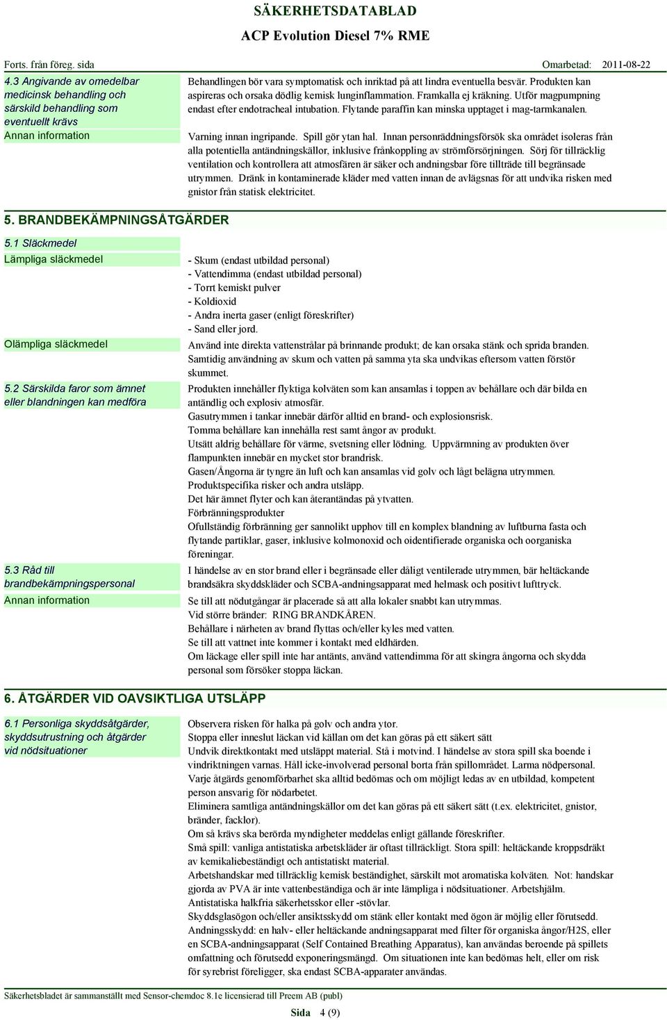 BRANDBEKÄMPNINGSÅTGÄRDER Behandlingen bör vara symptomatisk och inriktad på att lindra eventuella besvär. Produkten kan aspireras och orsaka dödlig kemisk lunginflammation. Framkalla ej kräkning.