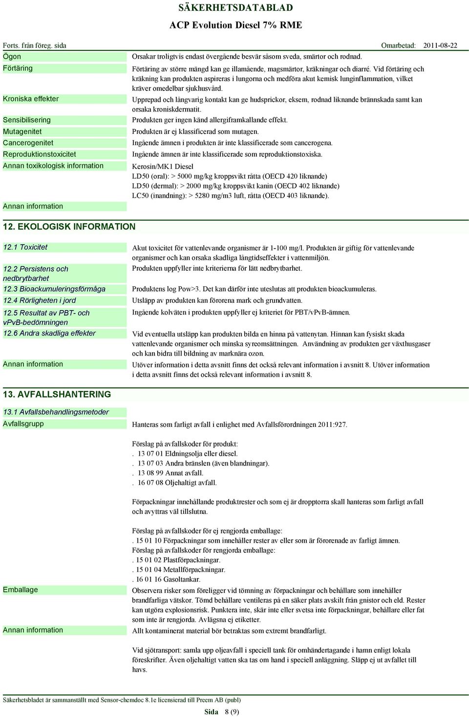 EKOLOGISK INFORMATION Orsakar troligtvis endast övergående besvär såsom sveda, smärtor och rodnad. Förtäring av större mängd kan ge illamående, magsmärtor, kräkningar och diarré.