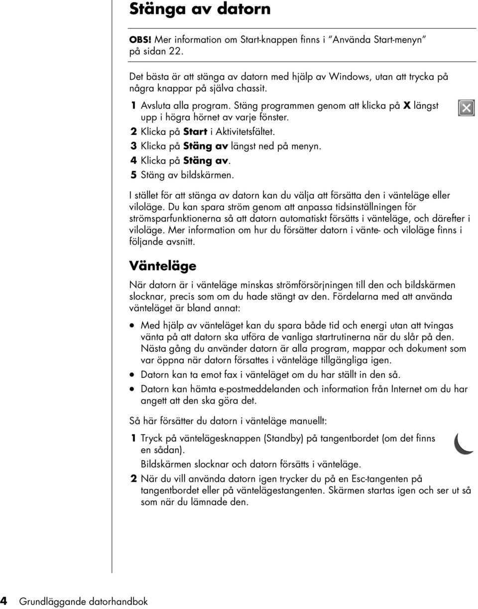 Stäng programmen genom att klicka på X längst upp i högra hörnet av varje fönster. 2 Klicka på Start i Aktivitetsfältet. 3 Klicka på Stäng av längst ned på menyn. 4 Klicka på Stäng av.