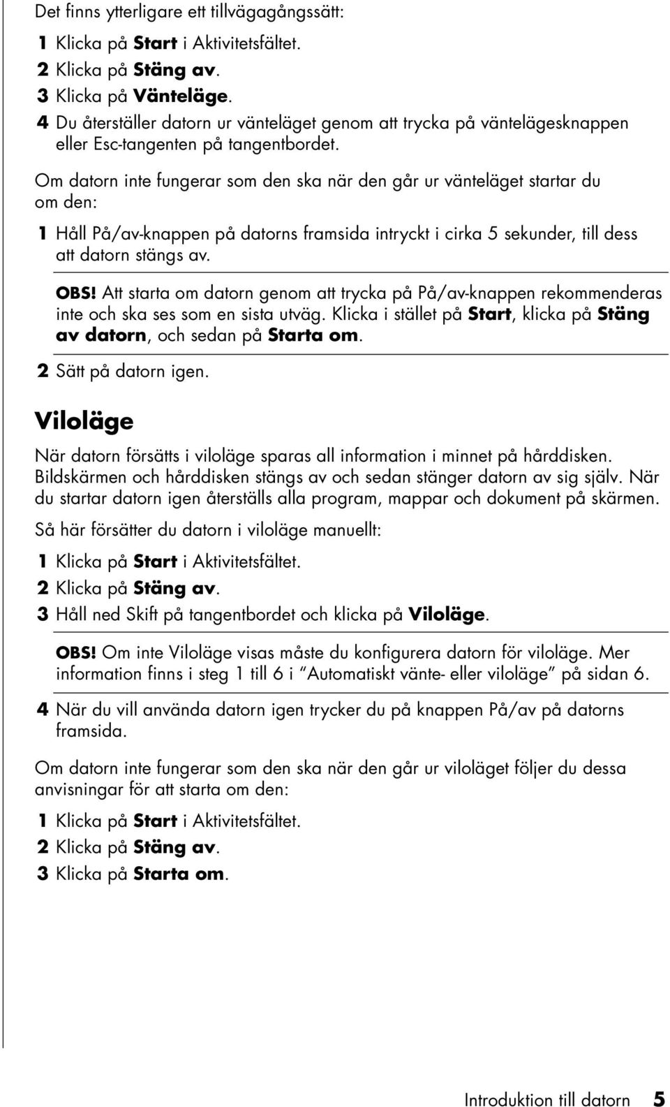 Om datorn inte fungerar som den ska när den går ur vänteläget startar du om den: 1 Håll På/av-knappen på datorns framsida intryckt i cirka 5 sekunder, till dess att datorn stängs av. OBS!