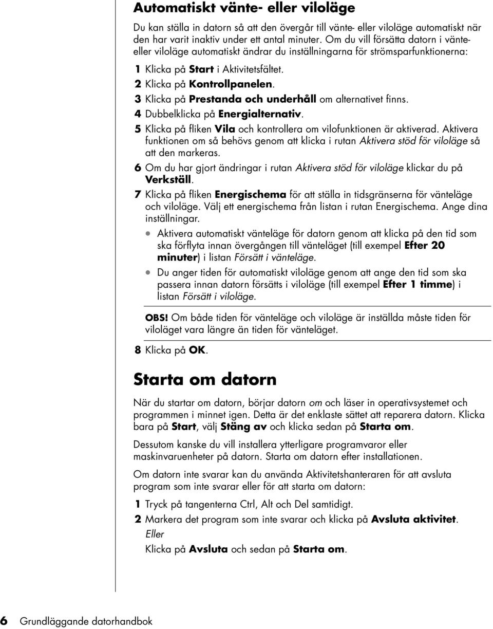 3 Klicka på Prestanda och underhåll om alternativet finns. 4 Dubbelklicka på Energialternativ. 5 Klicka på fliken Vila och kontrollera om vilofunktionen är aktiverad.