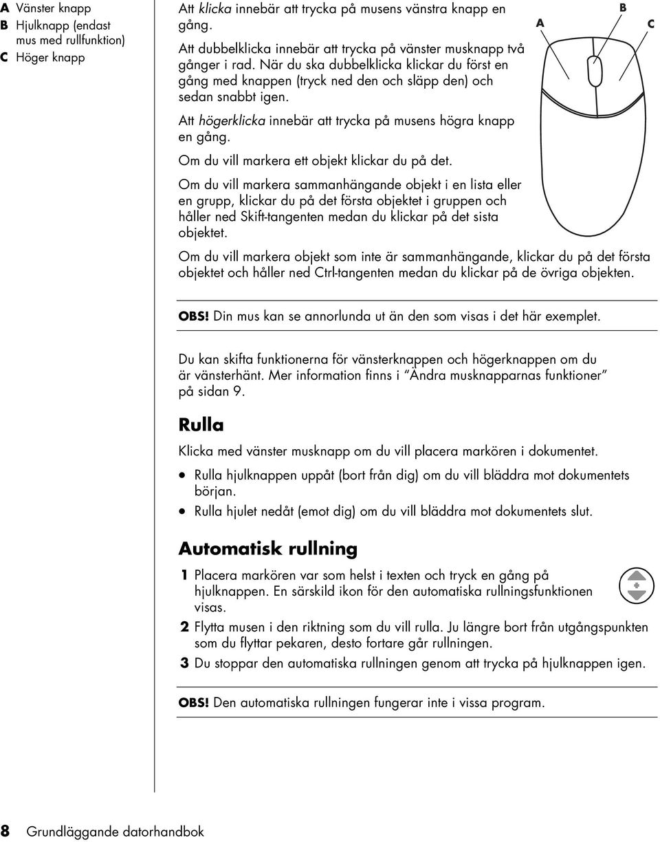 Att högerklicka innebär att trycka på musens högra knapp en gång. Om du vill markera ett objekt klickar du på det.