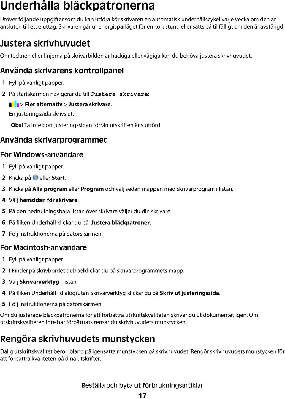 Justera skrivhuvudet Om tecknen eller linjerna på skrivarbilden är hackiga eller vågiga kan du behöva justera skrivhuvudet. Använda skrivarens kontrollpanel 1 Fyll på vanligt papper.