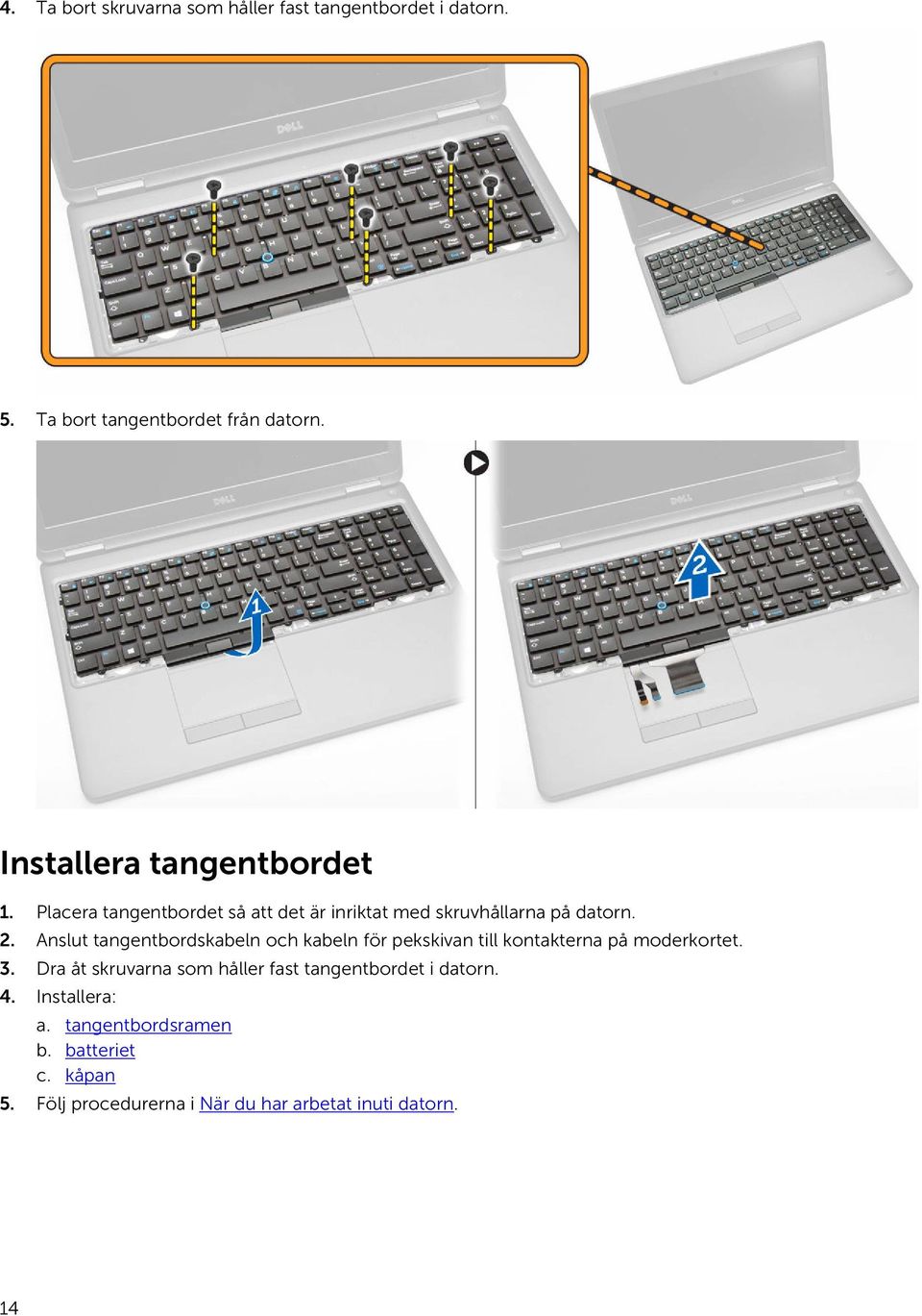 Anslut tangentbordskabeln och kabeln för pekskivan till kontakterna på moderkortet. 3.