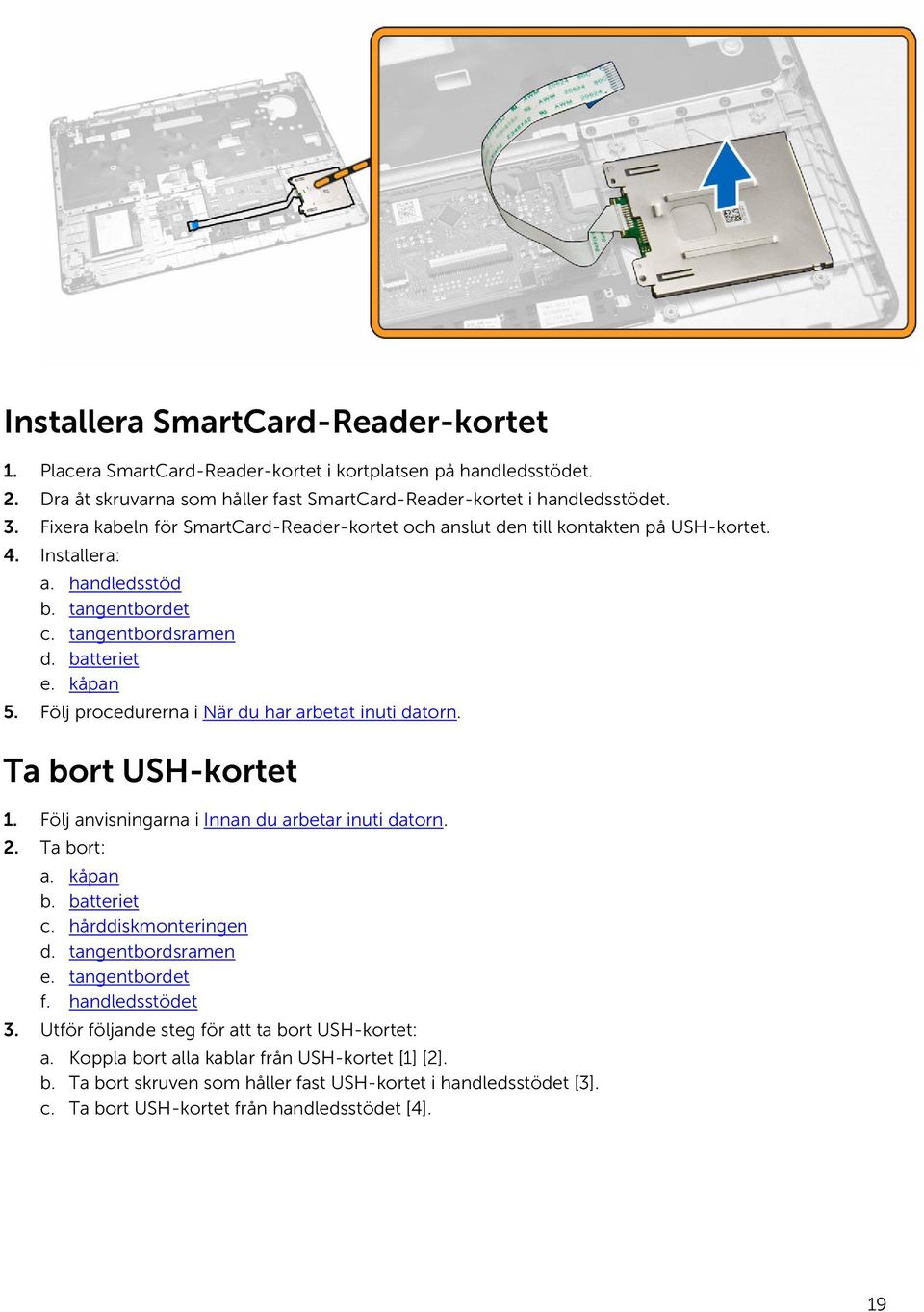 Följ procedurerna i När du har arbetat inuti datorn. Ta bort USH-kortet 1. Följ anvisningarna i Innan du arbetar inuti datorn. 2. Ta bort: a. kåpan b. batteriet c. hårddiskmonteringen d.