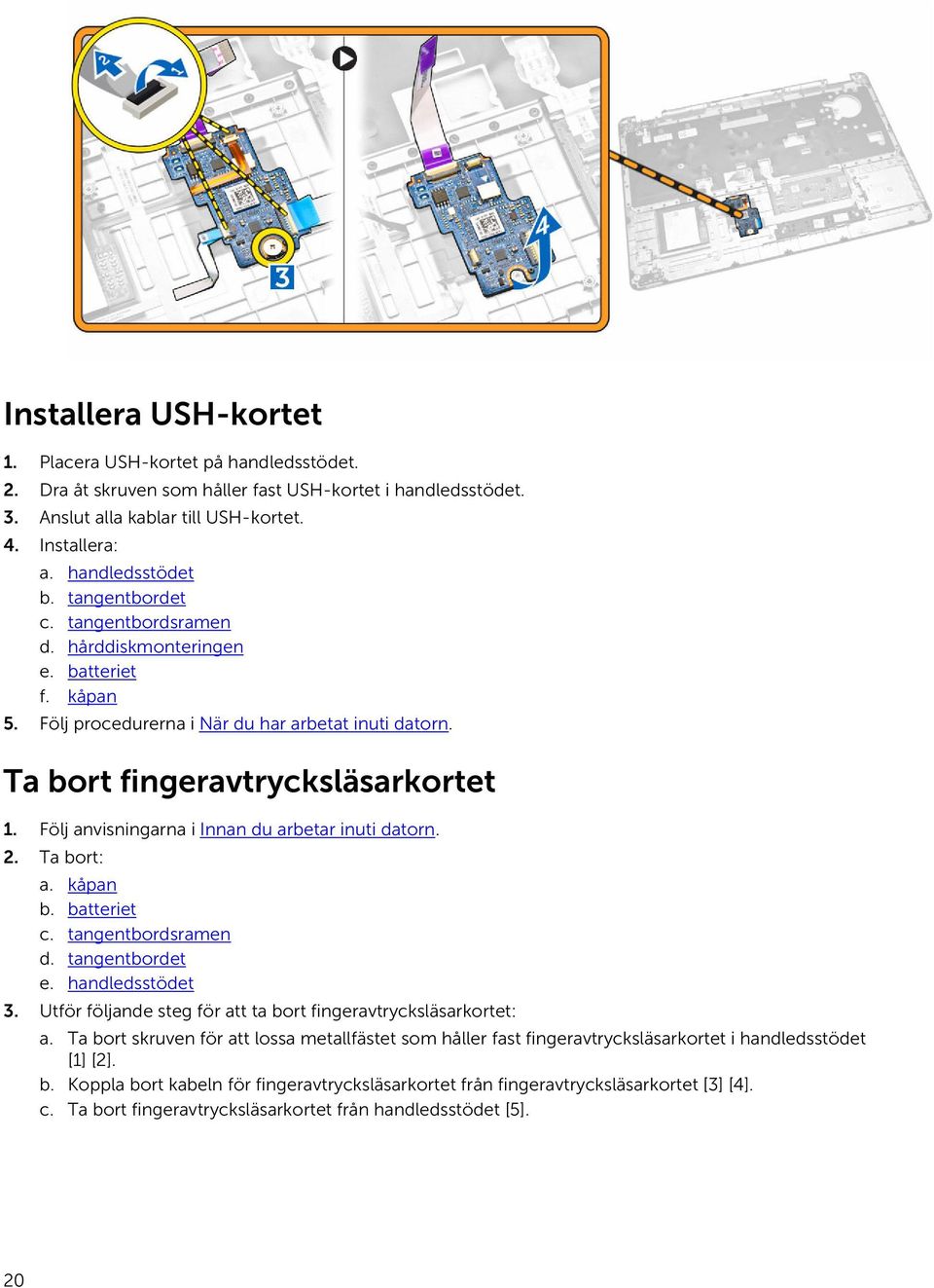 Följ anvisningarna i Innan du arbetar inuti datorn. 2. Ta bort: a. kåpan b. batteriet c. tangentbordsramen d. tangentbordet e. handledsstödet 3.