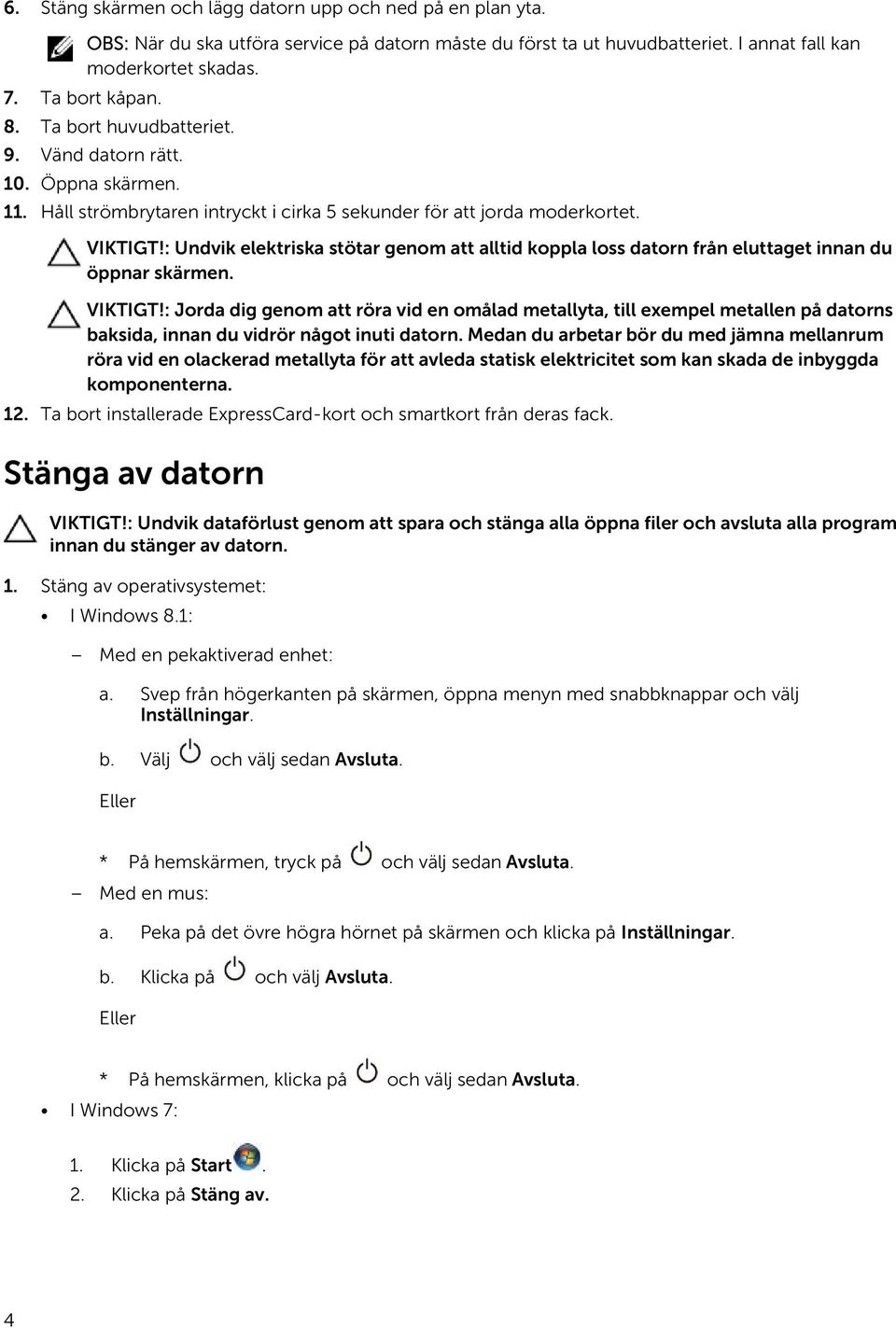 : Undvik elektriska stötar genom att alltid koppla loss datorn från eluttaget innan du öppnar skärmen. VIKTIGT!