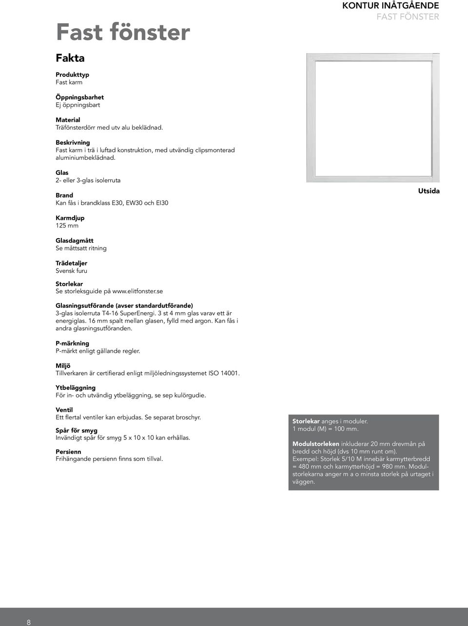 Glas 2- eller 3-glas isolerruta Brand Kan fås i brandklass E30, EW30 och EI30 Utsida Karmdjup 125 mm Glasdagmått Se måttsatt ritning Trädetaljer Svensk furu Storlekar Se storleksguide på www.