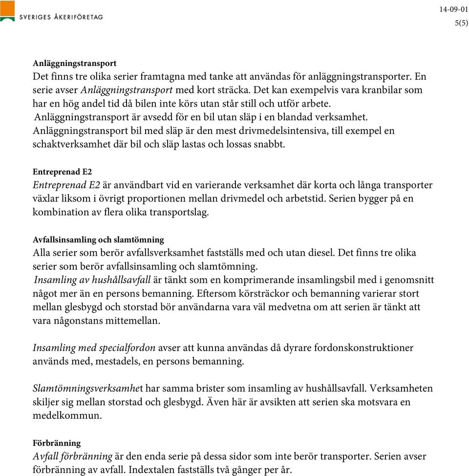 Anläggningstransport bil med släp är den mest drivmedelsintensiva, till exempel en schaktverksamhet där bil och släp lastas och lossas snabbt.