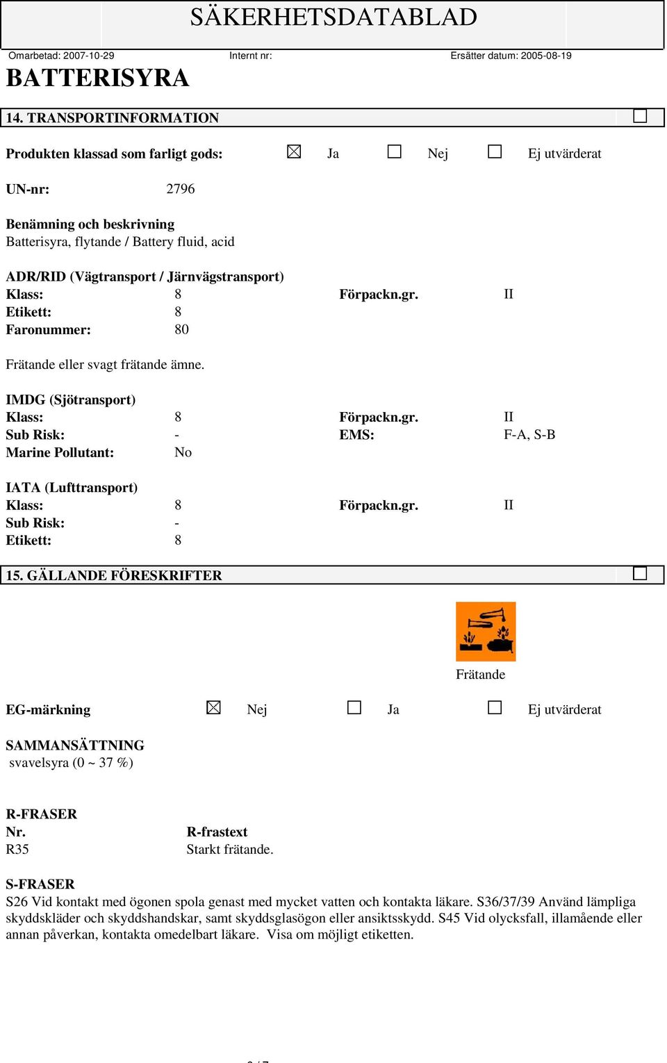 gr. II Sub Risk: - Etikett: 8 15. GÄLLANDE FÖRESKRIFTER Frätande EG-märkning Nej Ja Ej utvärderat SAMMANSÄTTNING svavelsyra (0 ~ 37 %) R-FRASER Nr. R35 R-frastext Starkt frätande.