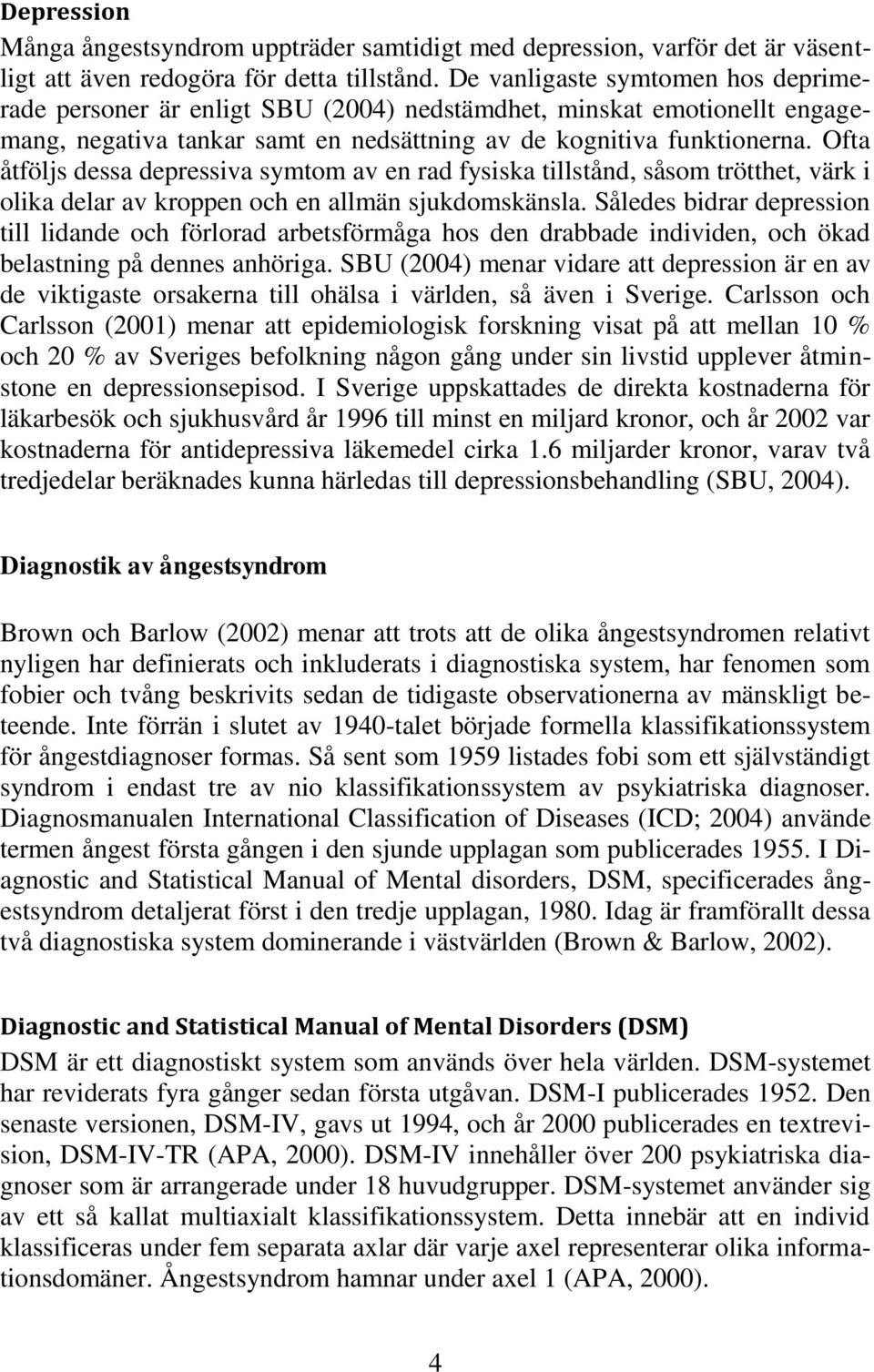 Ofta åtföljs dessa depressiva symtom av en rad fysiska tillstånd, såsom trötthet, värk i olika delar av kroppen och en allmän sjukdomskänsla.