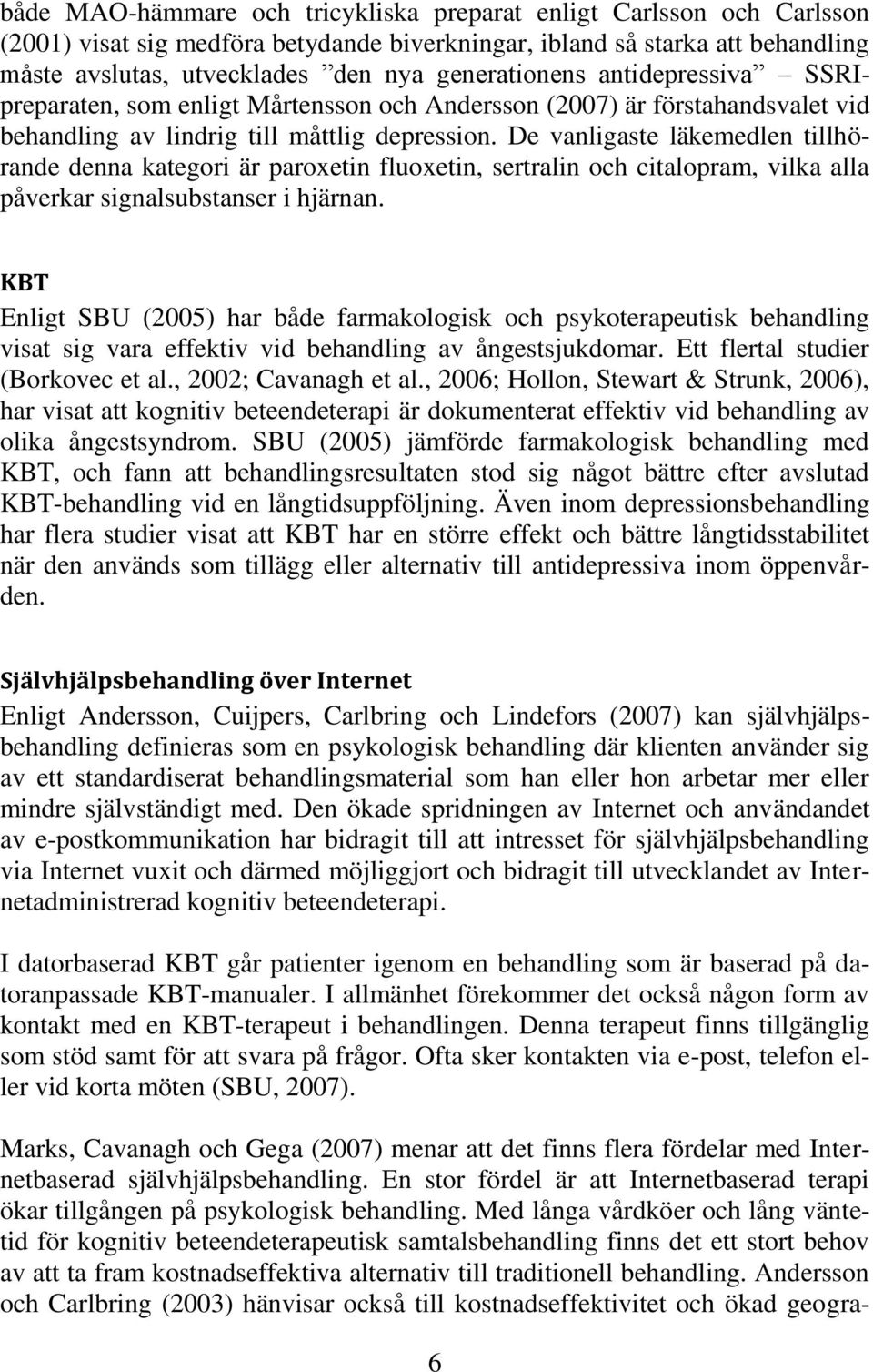 De vanligaste läkemedlen tillhörande denna kategori är paroxetin fluoxetin, sertralin och citalopram, vilka alla påverkar signalsubstanser i hjärnan.