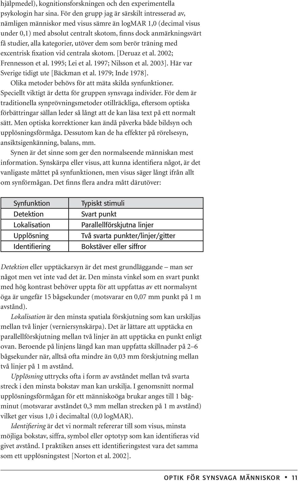 kategorier, utöver dem som berör träning med excentrisk fixation vid centrala skotom. [Deruaz et al. 2002; Frennesson et al. 1995; Lei et al. 1997; Nilsson et al. 2003].