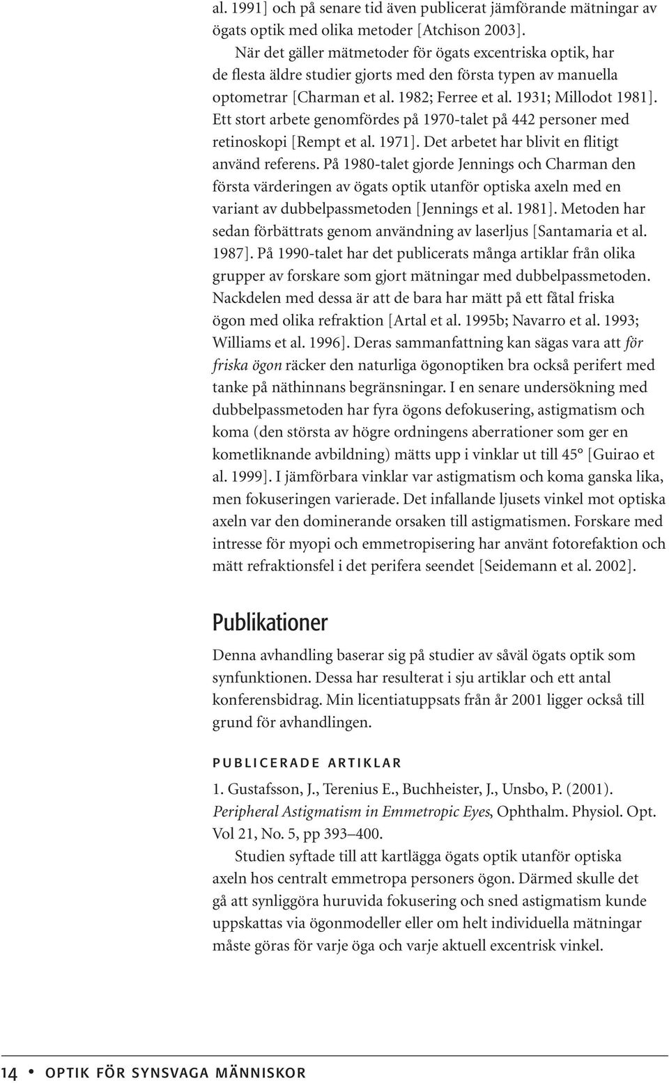 Ett stort arbete genomfördes på 1970-talet på 442 personer med retinoskopi [Rempt et al. 1971]. Det arbetet har blivit en flitigt använd referens.