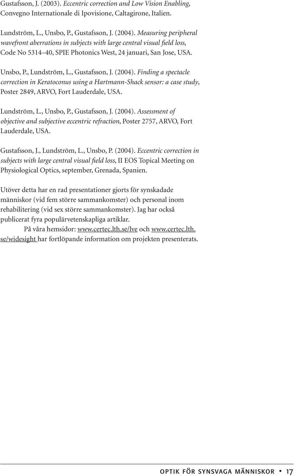 (2004). Finding a spectacle correction in Keratoconus using a Hartmann-Shack sensor: a case study, Poster 2849, ARVO, Fort Lauderdale, USA. Lundström, L., Unsbo, P., Gustafsson, J. (2004).