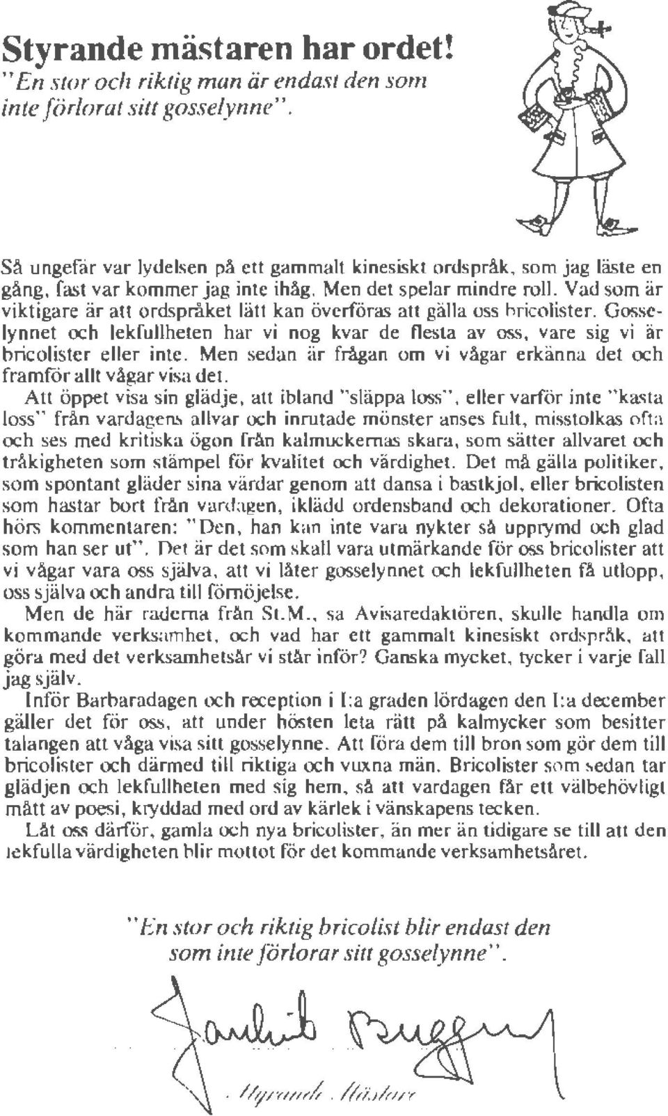 Vad som är viktigare är att ordspråket lätt kan överföras att gälla oss bricolister. Gosselynnet och lekfullheten har vi nog kvar de flesta av oss, vare sig vi är bricolister eller inte.